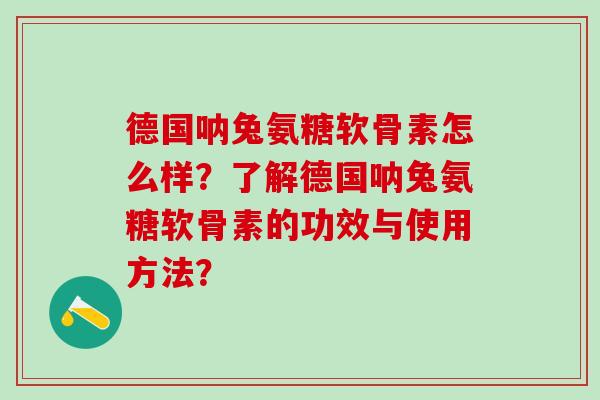 德国呐兔氨糖软骨素怎么样?了解德国呐兔氨糖软骨素的功效与使用方法?-第1张图片-氨糖科普网 德国呐兔氨糖软骨素怎么样?了解德国呐兔氨糖软骨素的功效与使用方法?-第1张图片-氨糖科普网