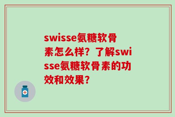 swisse氨糖软骨素怎么样?了解swisse氨糖软骨素的功效和效果?-第1张图片-氨糖科普网 swisse氨糖软骨素怎么样?了解swisse氨糖软骨素的功效和效果?-第1张图片-氨糖科普网