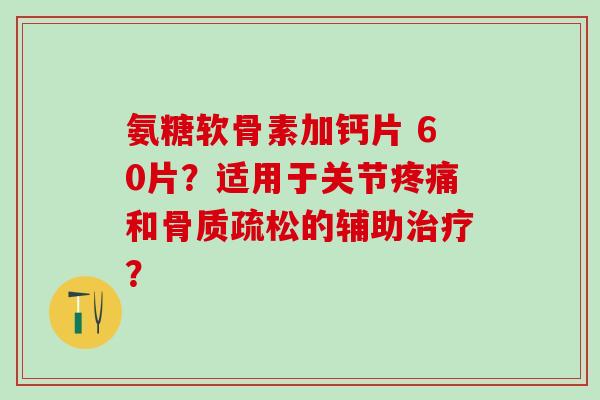 氨糖软骨素加钙片 60片?适用于关节疼痛和骨质疏松的辅助治疗?-第1张图片-氨糖科普网 氨糖软骨素加钙片 60片?适用于关节疼痛和骨质疏松的辅助治疗?-第1张图片-氨糖科普网