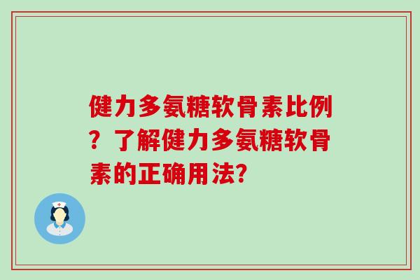 健力多氨糖软骨素比例?了解健力多氨糖软骨素的正确用法?-第1张图片-氨糖科普网 健力多氨糖软骨素比例?了解健力多氨糖软骨素的正确用法?-第1张图片-氨糖科普网