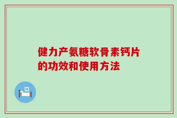 健力产氨糖软骨素钙片的功效和使用方法-第1张图片-氨糖科普网