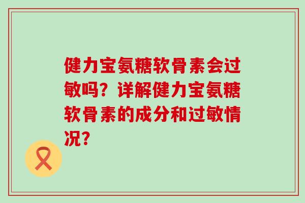 健力宝氨糖软骨素会过敏吗？详解健力宝氨糖软骨素的成分和过敏情况？-第1张图片-氨糖科普网