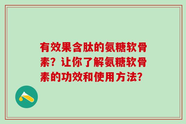 有效果含肽的氨糖软骨素?让你了解氨糖软骨素的功效和使用方法?-第1张图片-氨糖科普网 有效果含肽的氨糖软骨素?让你了解氨糖软骨素的功效和使用方法?-第1张图片-氨糖科普网