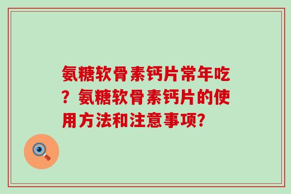 氨糖软骨素钙片常年吃?氨糖软骨素钙片的使用方法和注意事项?-第1张图片-氨糖科普网 氨糖软骨素钙片常年吃?氨糖软骨素钙片的使用方法和注意事项?-第1张图片-氨糖科普网