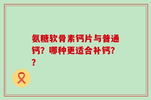 氨糖软骨素钙片与普通钙?哪种更适合补钙??-第1张图片-氨糖科普网 氨糖软骨素钙片与普通钙?哪种更适合补钙??-第1张图片-氨糖科普网