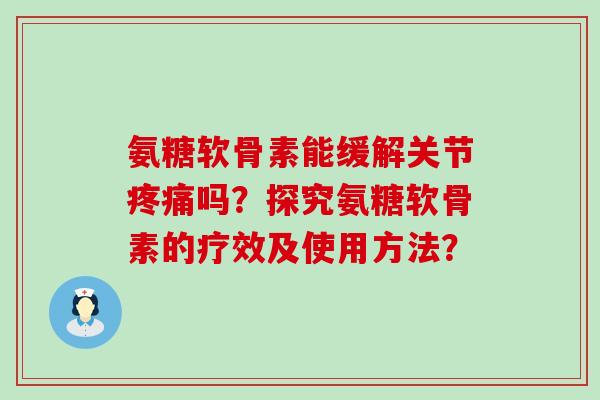 氨糖软骨素能缓解关节疼痛吗？探究氨糖软骨素的疗效及使用方法？-第1张图片-氨糖科普网