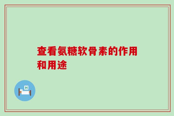 查看氨糖软骨素的作用和用途-第1张图片-氨糖科普网