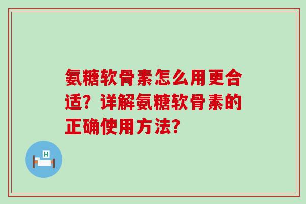 氨糖软骨素怎么用更合适?详解氨糖软骨素的正确使用方法?-第1张图片-氨糖科普网 氨糖软骨素怎么用更合适?详解氨糖软骨素的正确使用方法?-第1张图片-氨糖科普网