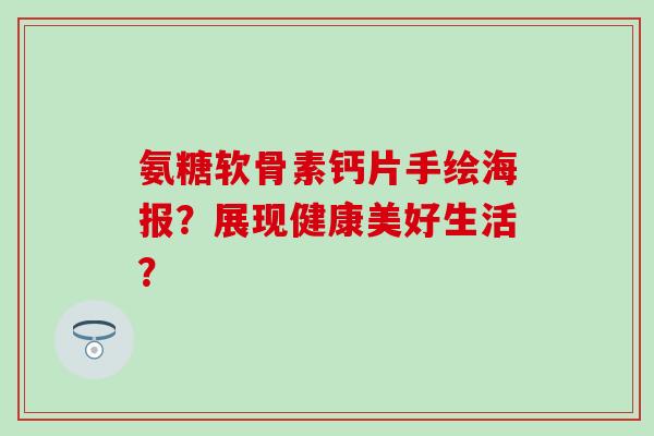 氨糖软骨素钙片手绘海报?展现健康美好生活?-第1张图片-氨糖科普网 氨糖软骨素钙片手绘海报?展现健康美好生活?-第1张图片-氨糖科普网