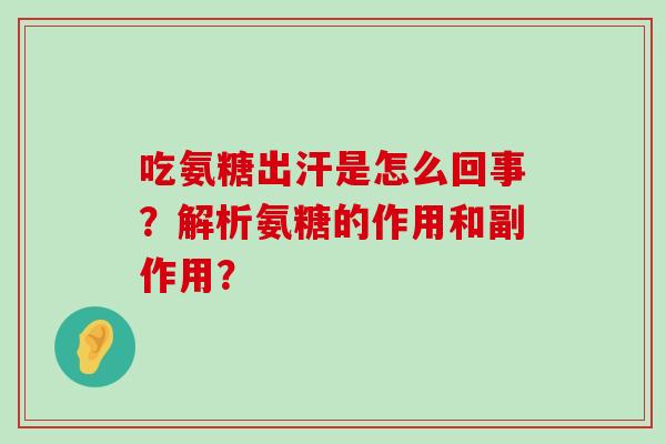 吃氨糖出汗是怎么回事?解析氨糖的作用和副作用?-第1张图片-氨糖科普网 吃氨糖出汗是怎么回事?解析氨糖的作用和副作用?-第1张图片-氨糖科普网
