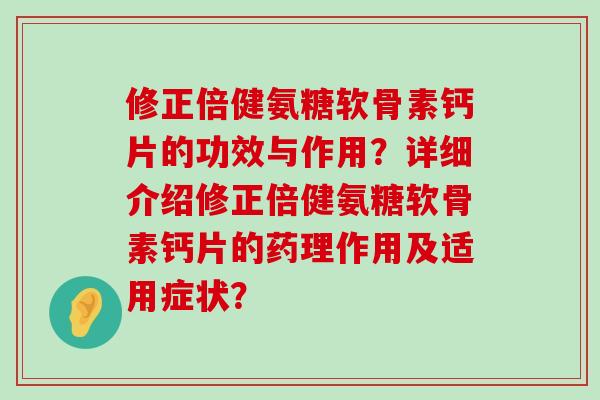 修正倍健氨糖软骨素钙片的功效与作用？详细介绍修正倍健氨糖软骨素钙片的药理作用及适用症状？-第1张图片-氨糖科普网