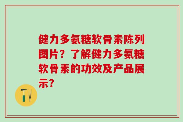 健力多氨糖软骨素陈列图片?了解健力多氨糖软骨素的功效及产品展示?-第1张图片-氨糖科普网 健力多氨糖软骨素陈列图片?了解健力多氨糖软骨素的功效及产品展示?-第1张图片-氨糖科普网