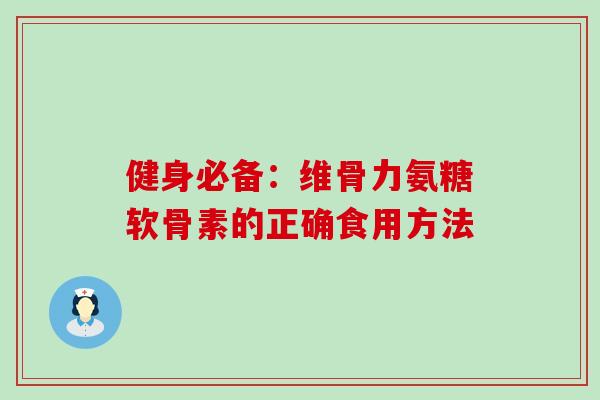 健身必备:维骨力氨糖软骨素的正确食用方法-第1张图片-氨糖科普网 健身必备:维骨力氨糖软骨素的正确食用方法-第1张图片-氨糖科普网