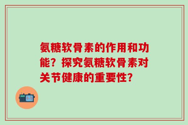 氨糖软骨素的作用和功能?探究氨糖软骨素对关节健康的重要性?-第1张图片-氨糖科普网 氨糖软骨素的作用和功能?探究氨糖软骨素对关节健康的重要性?-第1张图片-氨糖科普网