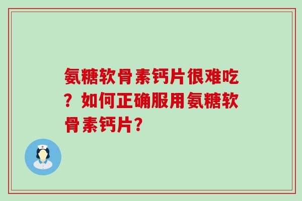 氨糖软骨素钙片很难吃?如何正确服用氨糖软骨素钙片?-第1张图片-氨糖科普网 氨糖软骨素钙片很难吃?如何正确服用氨糖软骨素钙片?-第1张图片-氨糖科普网