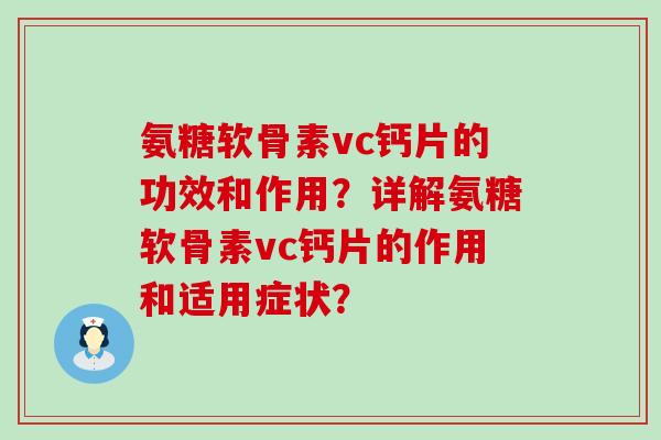 氨糖软骨素vc钙片的功效和作用?详解氨糖软骨素vc钙片的作用和适用症状?-第1张图片-氨糖科普网 氨糖软骨素vc钙片的功效和作用?详解氨糖软骨素vc钙片的作用和适用症状?-第1张图片-氨糖科普网