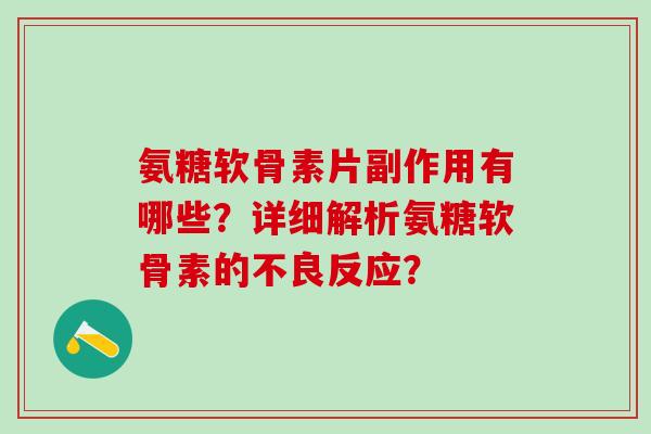 氨糖软骨素片副作用有哪些?详细解析氨糖软骨素的不良反应?-第1张图片-氨糖科普网 氨糖软骨素片副作用有哪些?详细解析氨糖软骨素的不良反应?-第1张图片-氨糖科普网