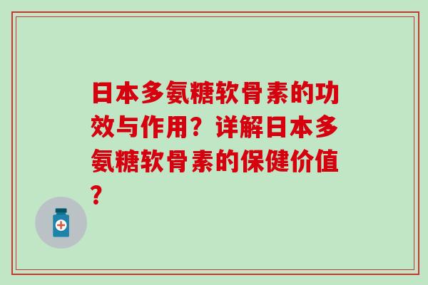 日本多氨糖软骨素的功效与作用?详解日本多氨糖软骨素的保健价值?-第1张图片-氨糖科普网 日本多氨糖软骨素的功效与作用?详解日本多氨糖软骨素的保健价值?-第1张图片-氨糖科普网