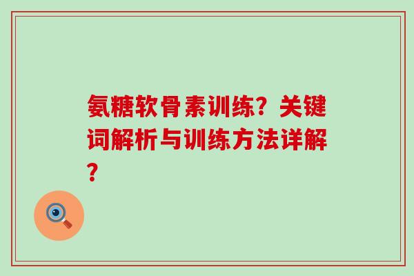 氨糖软骨素训练?关键词解析与训练方法详解?-第1张图片-氨糖科普网 氨糖软骨素训练?关键词解析与训练方法详解?-第1张图片-氨糖科普网