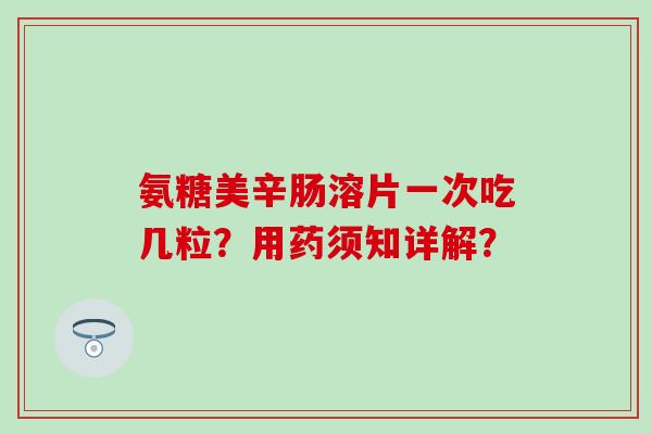 氨糖美辛肠溶片一次吃几粒?用药须知详解?-第1张图片-氨糖科普网 氨糖美辛肠溶片一次吃几粒?用药须知详解?-第1张图片-氨糖科普网
