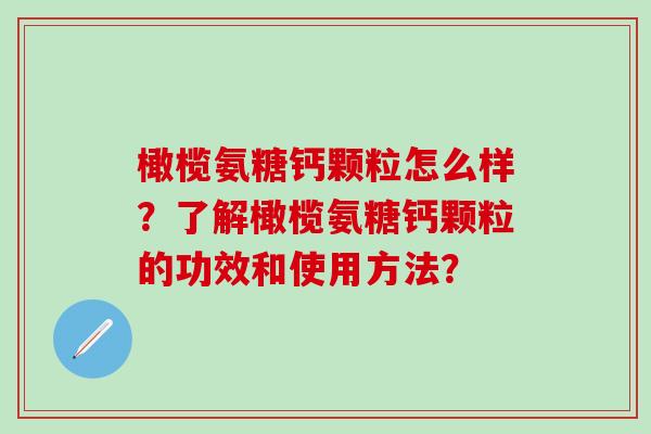 橄榄氨糖钙颗粒怎么样?了解橄榄氨糖钙颗粒的功效和使用方法?-第1张图片-氨糖科普网 橄榄氨糖钙颗粒怎么样?了解橄榄氨糖钙颗粒的功效和使用方法?-第1张图片-氨糖科普网
