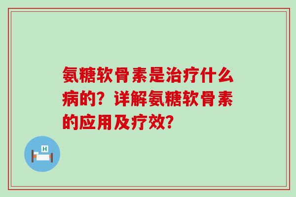氨糖软骨素是治疗什么病的?详解氨糖软骨素的应用及疗效?-第1张图片-氨糖科普网 氨糖软骨素是治疗什么病的?详解氨糖软骨素的应用及疗效?-第1张图片-氨糖科普网
