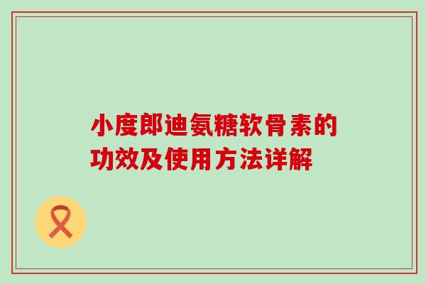 小度郎迪氨糖软骨素的功效及使用方法详解-第1张图片-氨糖科普网 小度郎迪氨糖软骨素的功效及使用方法详解-第1张图片-氨糖科普网