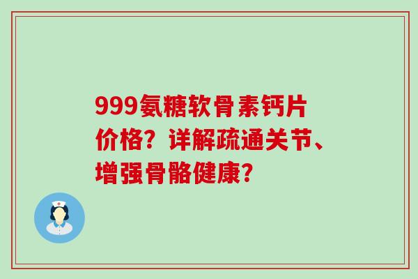 999氨糖软骨素钙片价格?详解疏通关节、增强骨骼健康?-第1张图片-氨糖科普网 999氨糖软骨素钙片价格?详解疏通关节、增强骨骼健康?-第1张图片-氨糖科普网