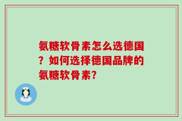 氨糖软骨素怎么选德国?如何选择德国品牌的氨糖软骨素?-第1张图片-氨糖科普网 氨糖软骨素怎么选德国?如何选择德国品牌的氨糖软骨素?-第1张图片-氨糖科普网