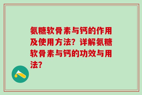 氨糖软骨素与钙的作用及使用方法?详解氨糖软骨素与钙的功效与用法?-第1张图片-氨糖科普网 氨糖软骨素与钙的作用及使用方法?详解氨糖软骨素与钙的功效与用法?-第1张图片-氨糖科普网