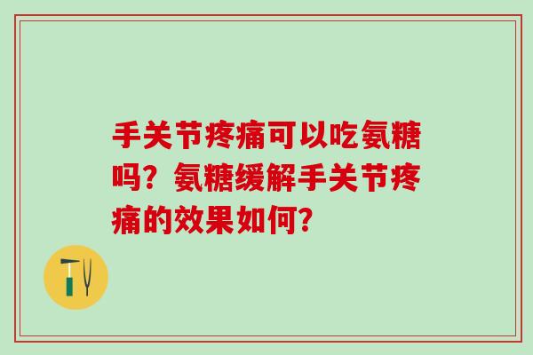 手关节疼痛可以吃氨糖吗?氨糖缓解手关节疼痛的效果如何?-第1张图片-氨糖科普网 手关节疼痛可以吃氨糖吗?氨糖缓解手关节疼痛的效果如何?-第1张图片-氨糖科普网