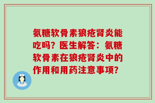 氨糖软骨素狼疮肾炎能吃吗?医生解答:氨糖软骨素在狼疮肾炎中的作用和用药注意事项?-第1张图片-氨糖科普网 氨糖软骨素狼疮肾炎能吃吗?医生解答:氨糖软骨素在狼疮肾炎中的作用和用药注意事项?-第1张图片-氨糖科普网