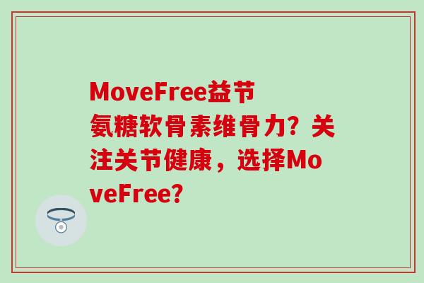 MoveFree益节氨糖软骨素维骨力?关注关节健康,选择MoveFree?-第1张图片-氨糖科普网 MoveFree益节氨糖软骨素维骨力?关注关节健康,选择MoveFree?-第1张图片-氨糖科普网