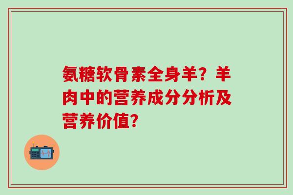 氨糖软骨素全身羊?羊肉中的营养成分分析及营养价值?-第1张图片-氨糖科普网 氨糖软骨素全身羊?羊肉中的营养成分分析及营养价值?-第1张图片-氨糖科普网