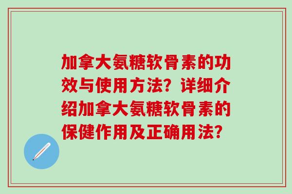 加拿大氨糖软骨素的功效与使用方法?详细介绍加拿大氨糖软骨素的保健作用及正确用法?-第1张图片-氨糖科普网 加拿大氨糖软骨素的功效与使用方法?详细介绍加拿大氨糖软骨素的保健作用及正确用法?-第1张图片-氨糖科普网
