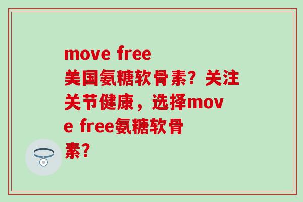 move free 美国氨糖软骨素?关注关节健康,选择move free氨糖软骨素?-第1张图片-氨糖科普网 move free 美国氨糖软骨素?关注关节健康,选择move free氨糖软骨素?-第1张图片-氨糖科普网