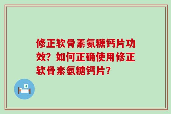 修正软骨素氨糖钙片功效?如何正确使用修正软骨素氨糖钙片?-第1张图片-氨糖科普网 修正软骨素氨糖钙片功效?如何正确使用修正软骨素氨糖钙片?-第1张图片-氨糖科普网