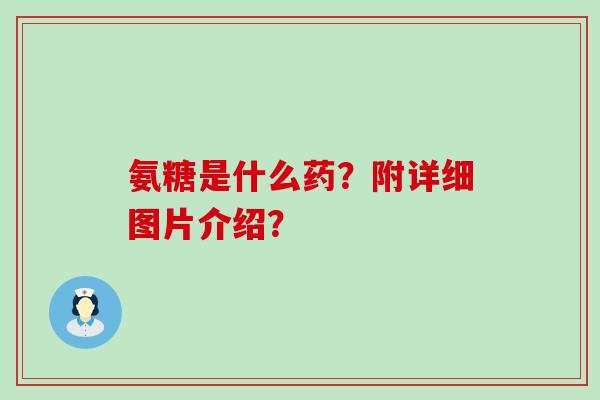 氨糖是什么药？附详细图片介绍？-第1张图片-氨糖科普网