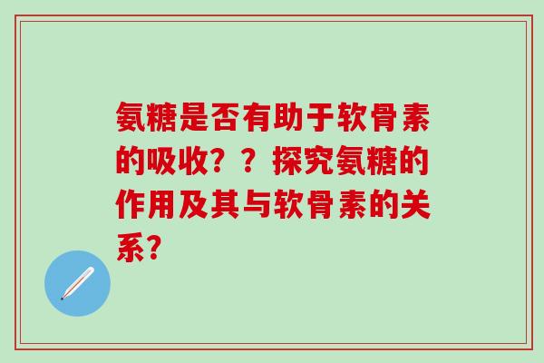 氨糖是否有助于软骨素的吸收??探究氨糖的作用及其与软骨素的关系?-第1张图片-氨糖科普网 氨糖是否有助于软骨素的吸收??探究氨糖的作用及其与软骨素的关系?-第1张图片-氨糖科普网