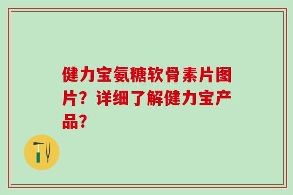 健力宝氨糖软骨素片图片？详细了解健力宝产品？-第1张图片-氨糖科普网