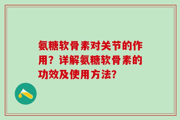 氨糖软骨素对关节的作用?详解氨糖软骨素的功效及使用方法?-第1张图片-氨糖科普网 氨糖软骨素对关节的作用?详解氨糖软骨素的功效及使用方法?-第1张图片-氨糖科普网