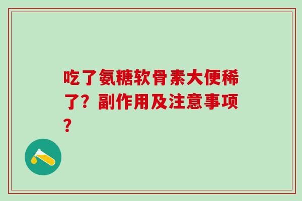 吃了氨糖软骨素大便稀了？副作用及注意事项？-第1张图片-氨糖科普网