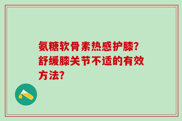 氨糖软骨素热感护膝?舒缓膝关节不适的有效方法?-第1张图片-氨糖科普网 氨糖软骨素热感护膝?舒缓膝关节不适的有效方法?-第1张图片-氨糖科普网