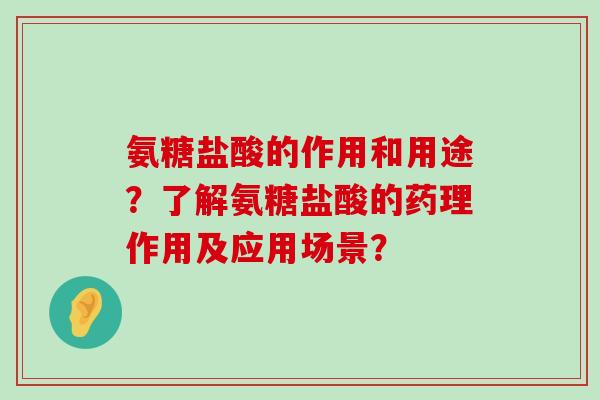 氨糖盐酸的作用和用途？了解氨糖盐酸的药理作用及应用场景？-第1张图片-氨糖科普网