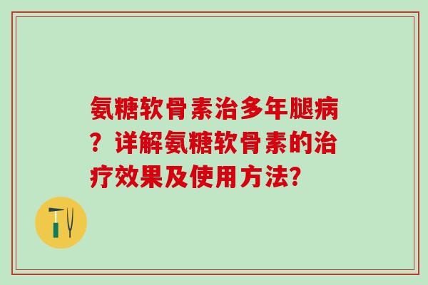 氨糖软骨素治多年腿病?详解氨糖软骨素的治疗效果及使用方法?-第1张图片-氨糖科普网 氨糖软骨素治多年腿病?详解氨糖软骨素的治疗效果及使用方法?-第1张图片-氨糖科普网