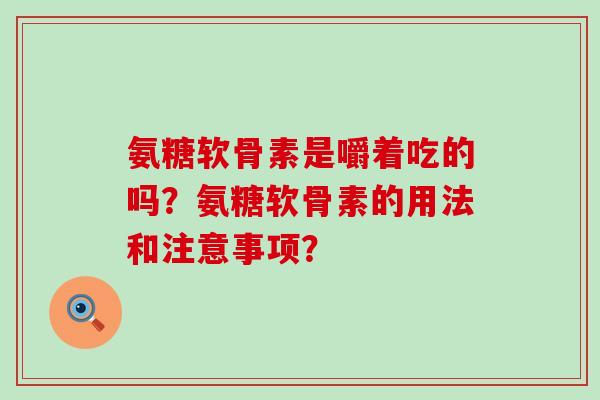 氨糖软骨素是嚼着吃的吗?氨糖软骨素的用法和注意事项?-第1张图片-氨糖科普网 氨糖软骨素是嚼着吃的吗?氨糖软骨素的用法和注意事项?-第1张图片-氨糖科普网
