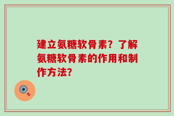 建立氨糖软骨素？了解氨糖软骨素的作用和制作方法？-第1张图片-氨糖科普网