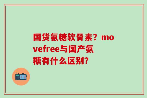 国货氨糖软骨素？movefree与国产氨糖有什么区别？-第1张图片-氨糖科普网
