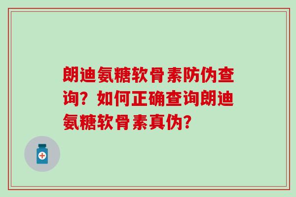 朗迪氨糖软骨素防伪查询?如何正确查询朗迪氨糖软骨素真伪?-第1张图片-氨糖科普网 朗迪氨糖软骨素防伪查询?如何正确查询朗迪氨糖软骨素真伪?-第1张图片-氨糖科普网