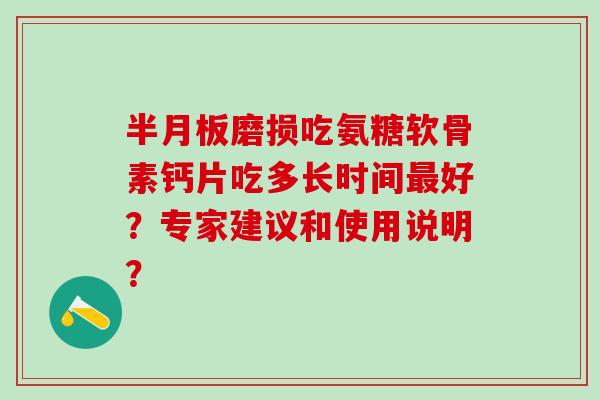 半月板磨损吃氨糖软骨素钙片吃多长时间最好?专家建议和使用说明?-第1张图片-氨糖科普网 半月板磨损吃氨糖软骨素钙片吃多长时间最好?专家建议和使用说明?-第1张图片-氨糖科普网